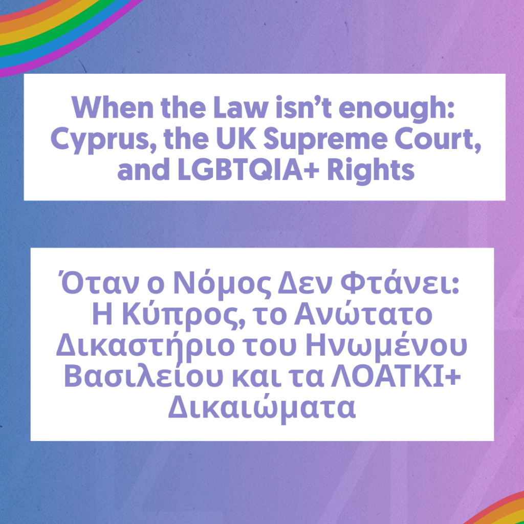 When the Law Stops Being Enough: Cyprus, the UK Supreme Court, and the Future of LGBTQIA+ Rights ━ Όταν ο Νόμος Δεν Φτάνει: Η Κύπρος, το Ανώτατο Δικαστήριο του Ηνωμένου Βασιλείου και τα ΛΟΑΤΚΙ+ Δικαιώματα
